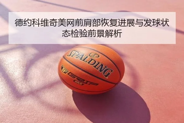 德约科维奇美网前肩部恢复进展与发球状态检验前景解析