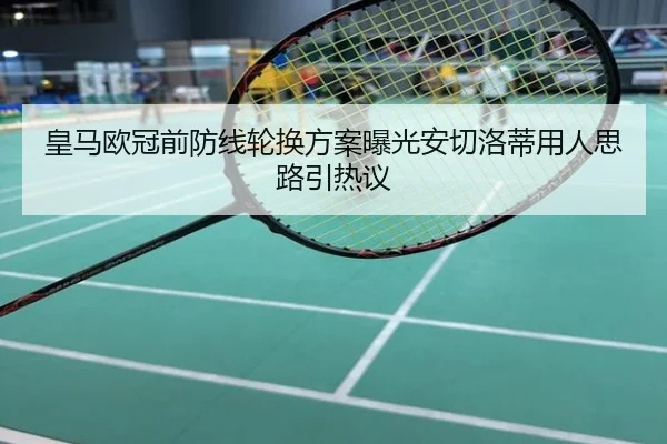 皇马欧冠前防线轮换方案曝光安切洛蒂用人思路引热议